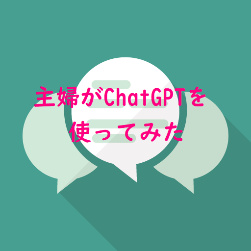 主婦がChatGPTを使ってみた